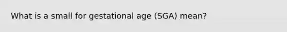 What is a small for gestational age (SGA) mean?