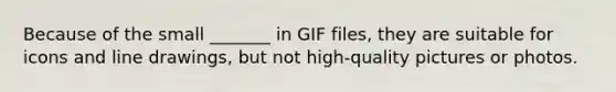 Because of the small _______ in GIF files, they are suitable for icons and line drawings, but not high-quality pictures or photos.