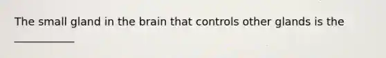 The small gland in the brain that controls other glands is the ___________