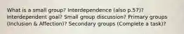 What is a small group? Interdependence (also p.57)? Interdependent goal? Small group discussion? Primary groups (Inclusion & Affection)? Secondary groups (Complete a task)?