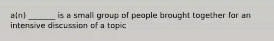 a(n) _______ is a small group of people brought together for an intensive discussion of a topic