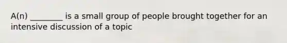 A(n) ________ is a small group of people brought together for an intensive discussion of a topic