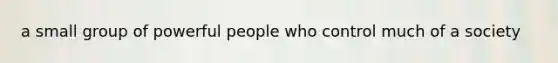 a small group of powerful people who control much of a society
