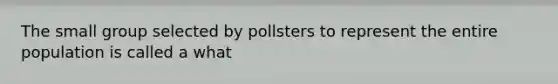 The small group selected by pollsters to represent the entire population is called a what