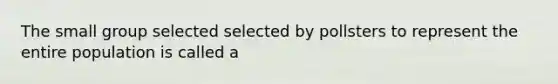 The small group selected selected by pollsters to represent the entire population is called a