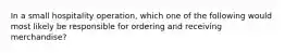 In a small hospitality operation, which one of the following would most likely be responsible for ordering and receiving merchandise?