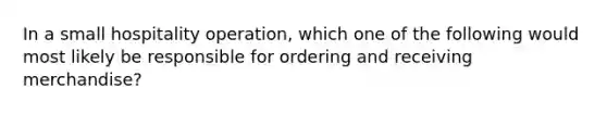 In a small hospitality operation, which one of the following would most likely be responsible for ordering and receiving merchandise?