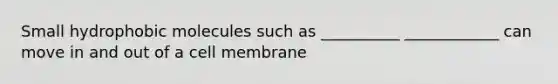 Small hydrophobic molecules such as __________ ____________ can move in and out of a cell membrane