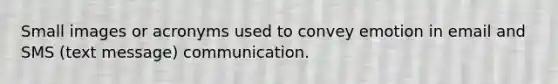 Small images or acronyms used to convey emotion in email and SMS (text message) communication.