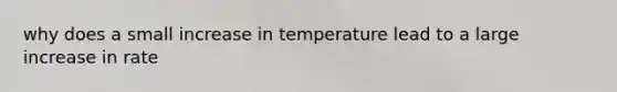 why does a small increase in temperature lead to a large increase in rate