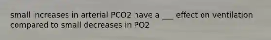 small increases in arterial PCO2 have a ___ effect on ventilation compared to small decreases in PO2