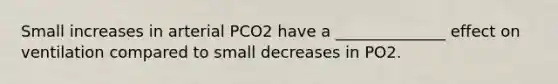 Small increases in arterial PCO2 have a ______________ effect on ventilation compared to small decreases in PO2.