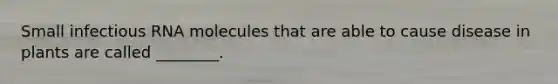 Small infectious RNA molecules that are able to cause disease in plants are called ________.