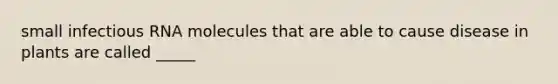 small infectious RNA molecules that are able to cause disease in plants are called _____