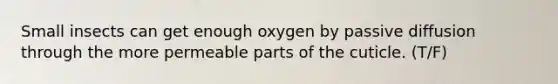 Small insects can get enough oxygen by passive diffusion through the more permeable parts of the cuticle. (T/F)