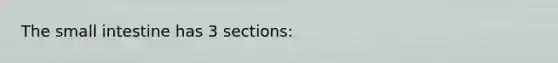 The small intestine has 3 sections: