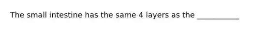 The small intestine has the same 4 layers as the ___________