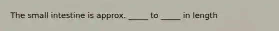 <a href='https://www.questionai.com/knowledge/kt623fh5xn-the-small-intestine' class='anchor-knowledge'>the small intestine</a> is approx. _____ to _____ in length