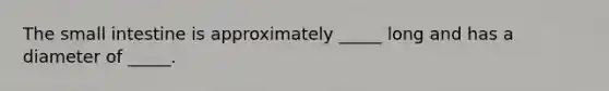 The small intestine is approximately _____ long and has a diameter of _____.