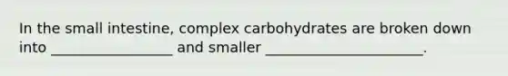 In the small intestine, complex carbohydrates are broken down into _________________ and smaller ______________________.