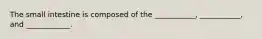The small intestine is composed of the ___________, ___________, and ____________.