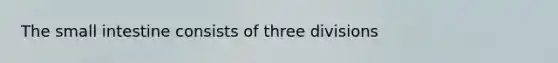 <a href='https://www.questionai.com/knowledge/kt623fh5xn-the-small-intestine' class='anchor-knowledge'>the small intestine</a> consists of three divisions