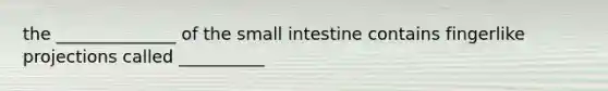 the ______________ of the small intestine contains fingerlike projections called __________