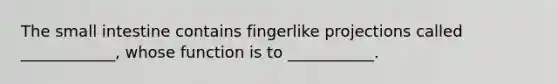 <a href='https://www.questionai.com/knowledge/kt623fh5xn-the-small-intestine' class='anchor-knowledge'>the small intestine</a> contains fingerlike projections called ____________, whose function is to ___________.