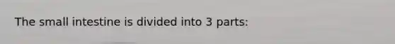 <a href='https://www.questionai.com/knowledge/kt623fh5xn-the-small-intestine' class='anchor-knowledge'>the small intestine</a> is divided into 3 parts: