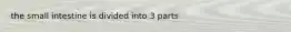 the small intestine is divided into 3 parts