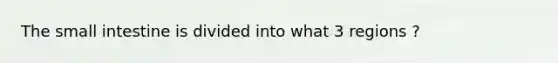 <a href='https://www.questionai.com/knowledge/kt623fh5xn-the-small-intestine' class='anchor-knowledge'>the small intestine</a> is divided into what 3 regions ?