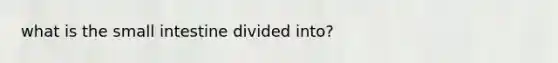 what is the small intestine divided into?