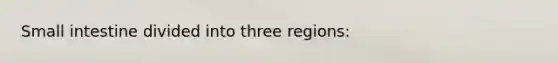 Small intestine divided into three regions: