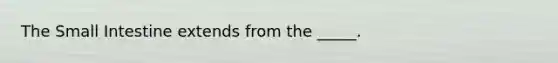 The Small Intestine extends from the _____.