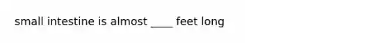 small intestine is almost ____ feet long