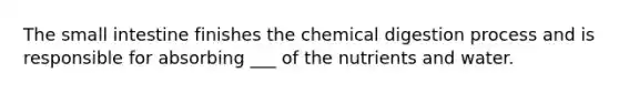 <a href='https://www.questionai.com/knowledge/kt623fh5xn-the-small-intestine' class='anchor-knowledge'>the small intestine</a> finishes the chemical digestion process and is responsible for absorbing ___ of the nutrients and water.