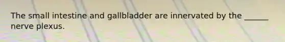 The small intestine and gallbladder are innervated by the ______ nerve plexus.