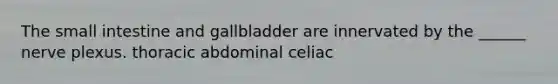 The small intestine and gallbladder are innervated by the ______ nerve plexus. thoracic abdominal celiac