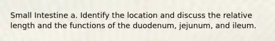 Small Intestine a. Identify the location and discuss the relative length and the functions of the duodenum, jejunum, and ileum.