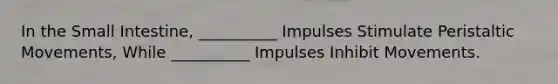 In the Small Intestine, __________ Impulses Stimulate Peristaltic Movements, While __________ Impulses Inhibit Movements.