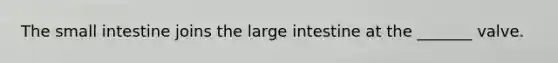 The small intestine joins the large intestine at the _______ valve.