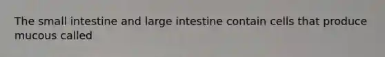 <a href='https://www.questionai.com/knowledge/kt623fh5xn-the-small-intestine' class='anchor-knowledge'>the small intestine</a> and <a href='https://www.questionai.com/knowledge/kGQjby07OK-large-intestine' class='anchor-knowledge'>large intestine</a> contain cells that produce mucous called