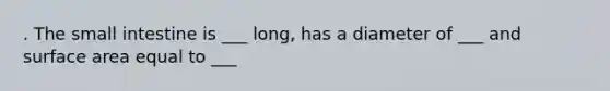 . The small intestine is ___ long, has a diameter of ___ and surface area equal to ___