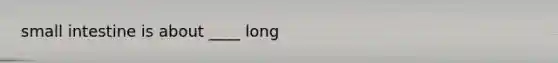 small intestine is about ____ long