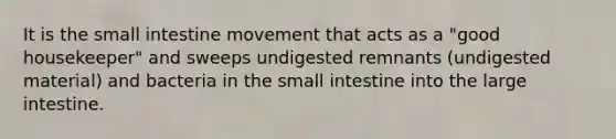 It is the small intestine movement that acts as a "good housekeeper" and sweeps undigested remnants (undigested material) and bacteria in the small intestine into the large intestine.