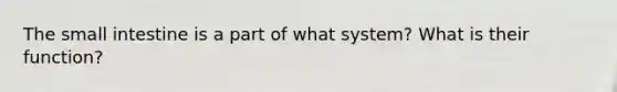 <a href='https://www.questionai.com/knowledge/kt623fh5xn-the-small-intestine' class='anchor-knowledge'>the small intestine</a> is a part of what system? What is their function?