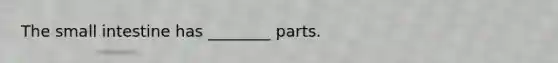 The small intestine has ________ parts.