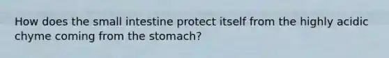 How does the small intestine protect itself from the highly acidic chyme coming from the stomach?