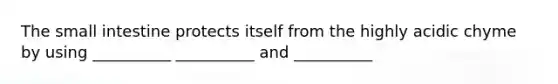 <a href='https://www.questionai.com/knowledge/kt623fh5xn-the-small-intestine' class='anchor-knowledge'>the small intestine</a> protects itself from the highly acidic chyme by using __________ __________ and __________