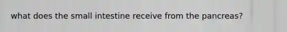 what does the small intestine receive from the pancreas?